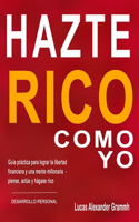 Hazte Rico Como Yo: Guía práctica para lograr la libertad financiera y una mente millonaria - piense, actúe y hágase rico -