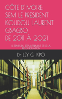 Côte d'Ivoire: Sem Le President Koudou Laurent Gbagbo, de 2011 À 2021: Le Temps Du Retablissement Et de la Reconciliation