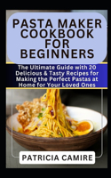 Pasta Maker Cookbook for Beginners: The Ultimate Guide with 20 Delicious & Tasty Recipes for Making the Perfect Pastas at Home for Your Loved Ones(1 Healthy Machine Cookbook)