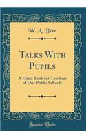 Talks with Pupils: A Hand Book for Teachers of Our Public Schools (Classic Reprint)