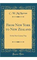 From New York to New Zealand: Or the New Century Trip (Classic Reprint): Or the New Century Trip (Classic Reprint)