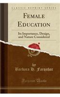 Female Education: Its Importance, Design, and Nature Considered (Classic Reprint): Its Importance, Design, and Nature Considered (Classic Reprint)