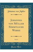 Johannes von Müller Sämmtliche Werke, Vol. 9 (Classic Reprint)