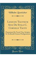 Lexicon Taciteum Sive De Stilo C. Cornelii Taciti: Praemissis De Taciti Vita, Scriptis Ac Scribendi Genere Prolegomenis (Classic Reprint)