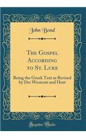 The Gospel According to St. Luke: Being the Greek Text as Revised by Drs Westcott and Hort (Classic Reprint): Being the Greek Text as Revised by Drs Westcott and Hort (Classic Reprint)