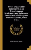 Neues Organon oder Gedanken über die Erforschung und Bezeichnung des Wahren und dessen Unterscheidung vom Irrthum und Schein, Erster Band