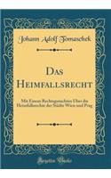 Das Heimfallsrecht: Mit Einem Rechtsgutachten Über die Heimfallsrechte der Städte Wien und Prag (Classic Reprint)