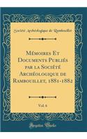 Mémoires Et Documents Publiés par la Société Archéologique de Rambouillet, 1881-1882, Vol. 6 (Classic Reprint)