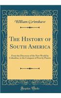 The History of South America: From the Discovery of the New World by Columbus, to the Conquest of Peru by Pizarro (Classic Reprint)