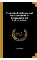 Praktische Erziehungs- und Unterrichtslehre für Seminaristen und Volksschullerer