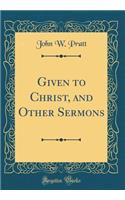 Given to Christ, and Other Sermons (Classic Reprint)