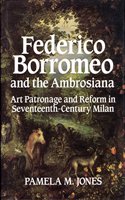 Federico Borromeo and the Ambrosiana: Art Patronage and Reform in Seventeenth-Century Milan