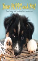 Your Puppy and You: A step-by-step guide to raising a freak'n awesome dog