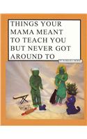 Things Your Mama Meant to Teach You But Never Got Around to