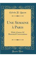 Une Semaine Ã? Paris: With a Series of Illustrated Conversations (Classic Reprint)