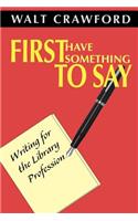 First Have Something to Say: Writing for the Library Profession(English)