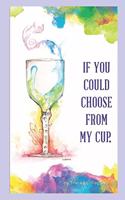 If You Could Choose From My Cup