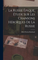 Russie Épique, étude sur les Chansons Héroïques de la Russie