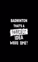 Badminton That's a Horrible Idea What Time?: A 6 X 9 Inch Matte Softcover Paperback Notebook Journal with 120 Blank Lined Pages