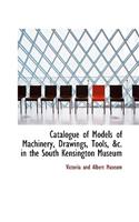 Catalogue of Models of Machinery, Drawings, Tools, &C. in the South Kensington Museum