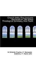 Church Unity Five Lectures Delivered in the Union Theological Seminary, New Yourk