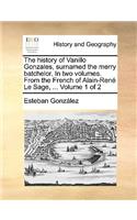 The History of Vanillo Gonzales, Surnamed the Merry Batchelor. in Two Volumes. from the French of Alain-Ren Le Sage, ... Volume 1 of 2