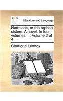 Hermione, or the Orphan Sisters. a Novel. in Four Volumes. ... Volume 3 of 4