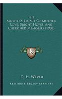 The Mother's Legacy Of Mother Love, Bright Hopes, And Cherished Memories (1908)
