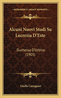 Alcuni Nuovi Studi Su Lucrezia D'Este: Duchessa D'Urbino (1905)(Italian)