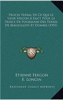 Proces Verbal De Ce Que Le Sieur Fergon A Faict Pour La Prince De Possession Des Terres De Beaujolloys Et Dombes (1901)
