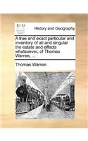 A true and exact particular and inventory of all and singular the estate and effects whatsoever, of Thomas Warren, ...: (English)