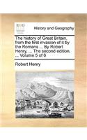 The History of Great Britain, from the First Invasion of It by the Romans ... by Robert Henry, ... the Second Edition. ... Volume 5 of 6