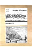 A true and exact particular and inventory of all and singular the lands, tenements and hereditaments, goods, chattels, debts and personal estate whatsoever, which I Sir Archibald Grant, ... was seized unto in my own right