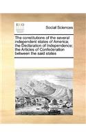 The constitutions of the several independent states of America; the Declaration of Independence; the Articles of Confederation between the said states