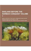 England Before the Norman Conquest; Being a History of the Celtic, Roman and Anglo-Saxon Periods Down to the Year A.D. 1066 Volume 1