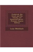 Frederick the Great and His Family: An Historical Novel - Primary Source Edition