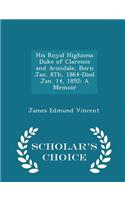 His Royal Highness Duke of Clarence and Avondale, Born Jan. 8th, 1864-Died Jan. 14, 1892: A Memoir - Scholar's Choice Edition