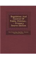Regulation and Control of Public Utilities... - Primary Source Edition: (English)