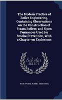 The Modern Practice of Boiler Engineering, Containing Observations on the Construction of Steam Boilers; and Upon Furnances Used for Smoke Prevention, With a Chapter on Explosions
