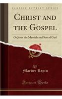 Christ and the Gospel: Or Jesus the Messiah and Son of God (Classic Reprint)