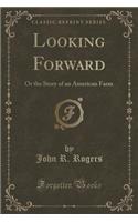 Looking Forward: Or the Story of an American Farm (Classic Reprint)
