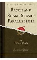 Bacon and Shake-Speare Parallelisms (Classic Reprint)