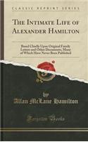 The Intimate Life of Alexander Hamilton: Based Chiefly Upon Original Family Letters and Other Documents, Many of Which Have Never Been Published (Clas