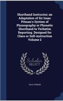 Shorthand Instructor; an Adaptation of Sir Isaac Pitman's System of Phonography or Phonetic Shorthand to Verbatim Reporting. Designed for Class or Self-instruction Volume 2