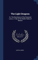 Light Dragoon: Or, The Rancheros of the Poisoned Lance. A Tale of the Battle Fields of Mexico