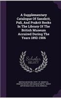 A Supplementary Catalogue of Sanskrit, Pali, and Prakrit Books in the Library of the British Museum Accuired During the Years 1892-1906