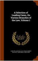 A Selection of Leading Cases, On Various Branches of the Law, Volume 1