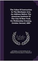 Value Of Instruction In The Mechanic Arts; An Address Before The American Institute Of The City Of New York, On Wednesday Evening, October Second, 1889