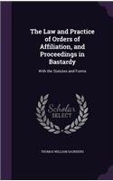 Law and Practice of Orders of Affiliation, and Proceedings in Bastardy: With the Statutes and Forms