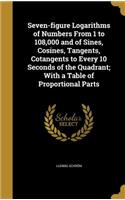 Seven-figure Logarithms of Numbers From 1 to 108,000 and of Sines, Cosines, Tangents, Cotangents to Every 10 Seconds of the Quadrant; With a Table of Proportional Parts